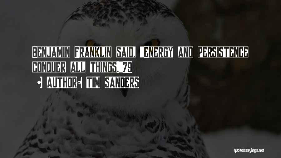 Tim Sanders Quotes: Benjamin Franklin Said, Energy And Persistence Conquer All Things.79