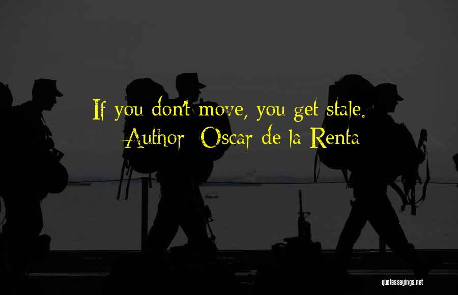 Oscar De La Renta Quotes: If You Don't Move, You Get Stale.