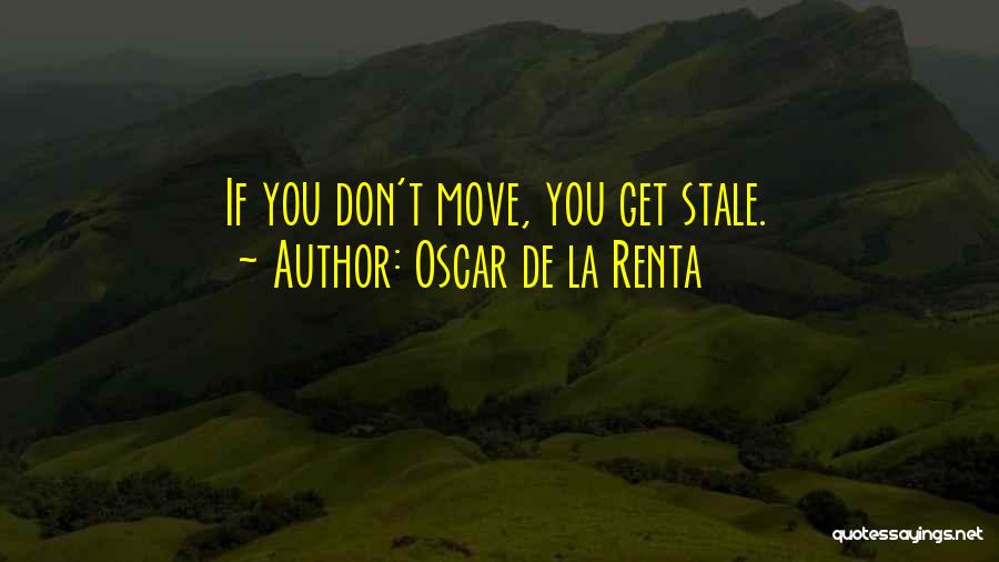 Oscar De La Renta Quotes: If You Don't Move, You Get Stale.