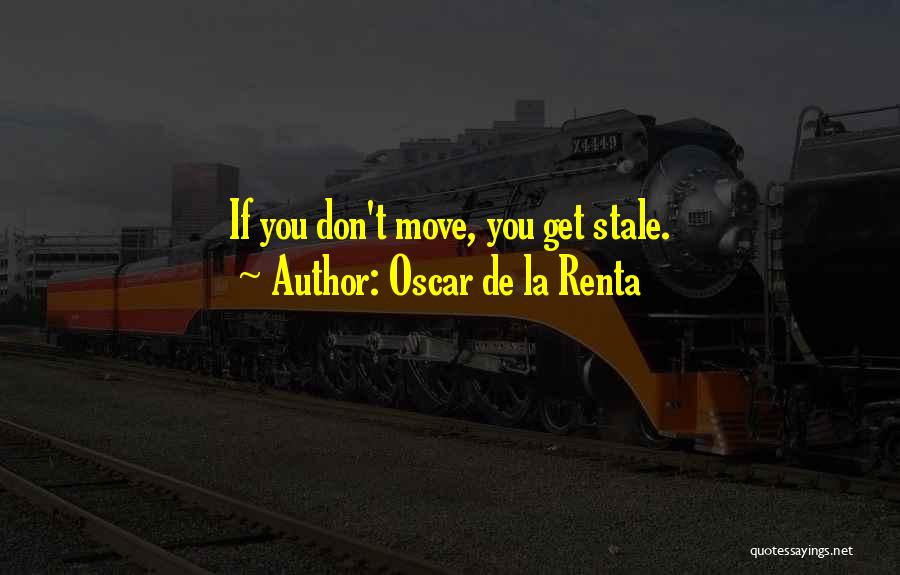 Oscar De La Renta Quotes: If You Don't Move, You Get Stale.