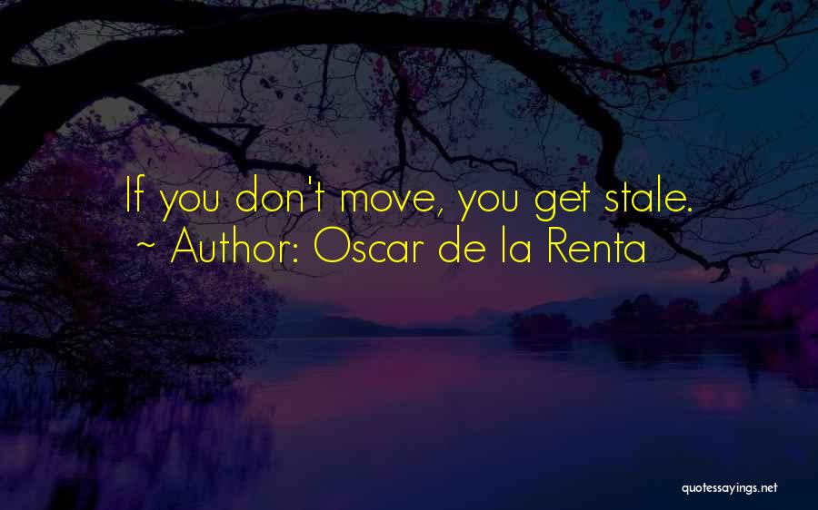 Oscar De La Renta Quotes: If You Don't Move, You Get Stale.