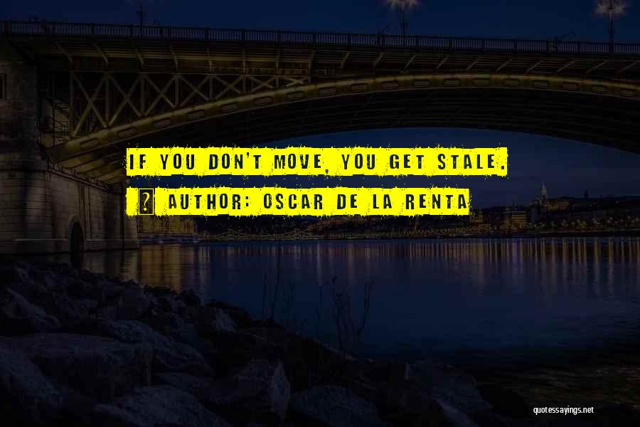 Oscar De La Renta Quotes: If You Don't Move, You Get Stale.