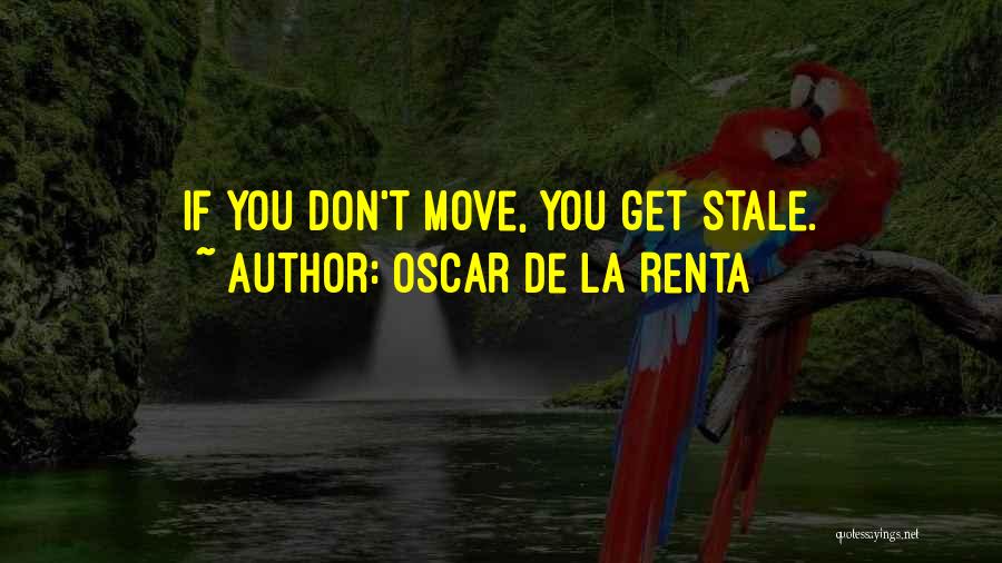 Oscar De La Renta Quotes: If You Don't Move, You Get Stale.