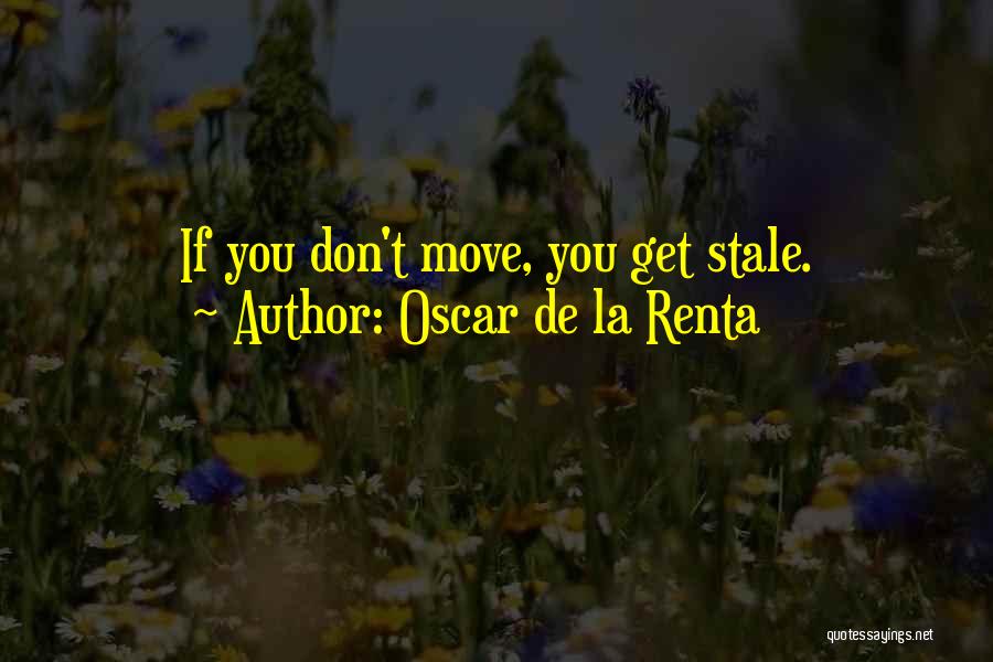 Oscar De La Renta Quotes: If You Don't Move, You Get Stale.