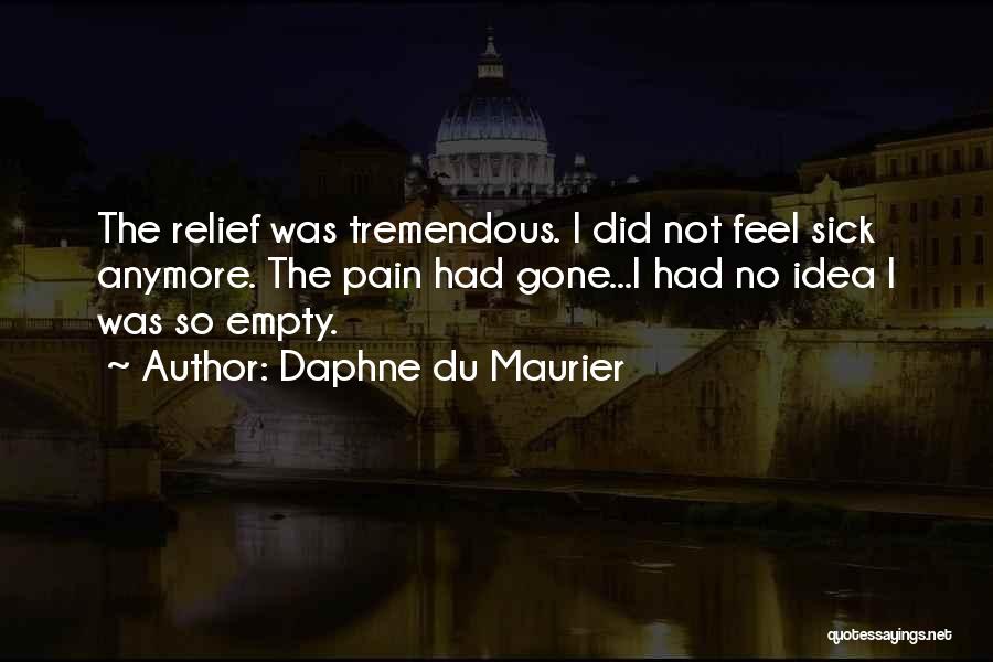 Daphne Du Maurier Quotes: The Relief Was Tremendous. I Did Not Feel Sick Anymore. The Pain Had Gone...i Had No Idea I Was So