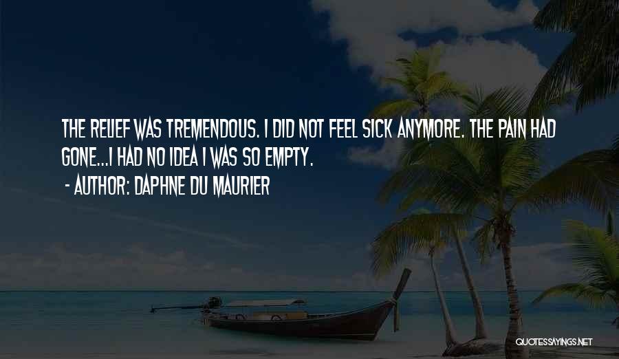 Daphne Du Maurier Quotes: The Relief Was Tremendous. I Did Not Feel Sick Anymore. The Pain Had Gone...i Had No Idea I Was So
