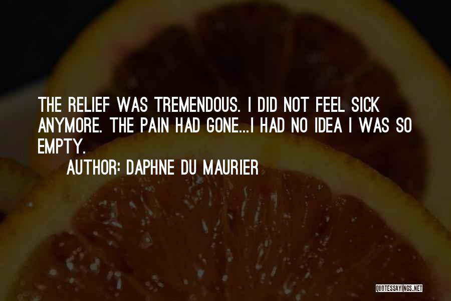 Daphne Du Maurier Quotes: The Relief Was Tremendous. I Did Not Feel Sick Anymore. The Pain Had Gone...i Had No Idea I Was So