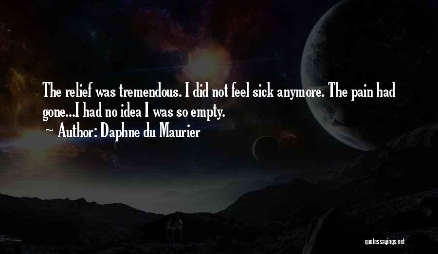 Daphne Du Maurier Quotes: The Relief Was Tremendous. I Did Not Feel Sick Anymore. The Pain Had Gone...i Had No Idea I Was So