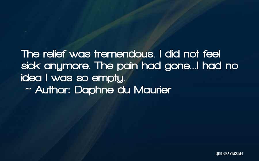 Daphne Du Maurier Quotes: The Relief Was Tremendous. I Did Not Feel Sick Anymore. The Pain Had Gone...i Had No Idea I Was So