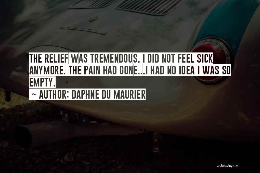 Daphne Du Maurier Quotes: The Relief Was Tremendous. I Did Not Feel Sick Anymore. The Pain Had Gone...i Had No Idea I Was So