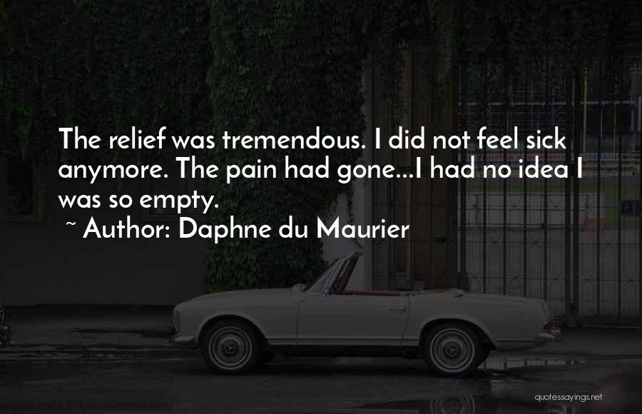 Daphne Du Maurier Quotes: The Relief Was Tremendous. I Did Not Feel Sick Anymore. The Pain Had Gone...i Had No Idea I Was So