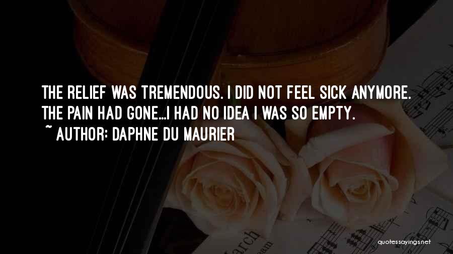 Daphne Du Maurier Quotes: The Relief Was Tremendous. I Did Not Feel Sick Anymore. The Pain Had Gone...i Had No Idea I Was So