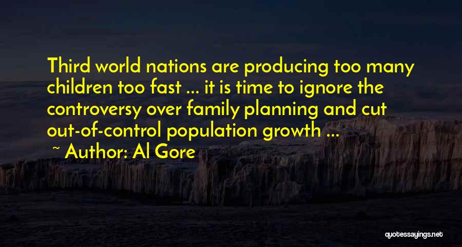 Al Gore Quotes: Third World Nations Are Producing Too Many Children Too Fast ... It Is Time To Ignore The Controversy Over Family