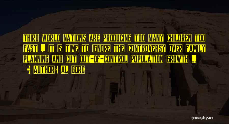 Al Gore Quotes: Third World Nations Are Producing Too Many Children Too Fast ... It Is Time To Ignore The Controversy Over Family