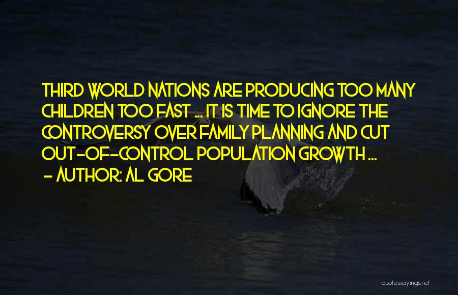 Al Gore Quotes: Third World Nations Are Producing Too Many Children Too Fast ... It Is Time To Ignore The Controversy Over Family