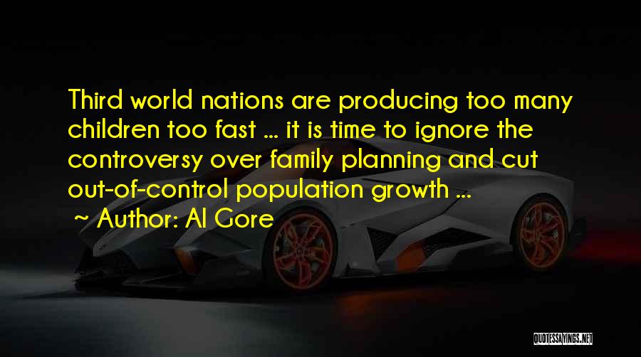 Al Gore Quotes: Third World Nations Are Producing Too Many Children Too Fast ... It Is Time To Ignore The Controversy Over Family