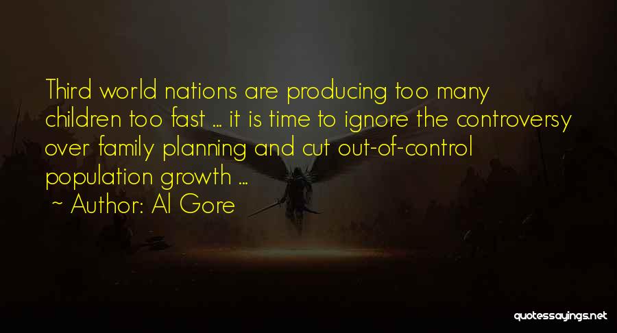 Al Gore Quotes: Third World Nations Are Producing Too Many Children Too Fast ... It Is Time To Ignore The Controversy Over Family