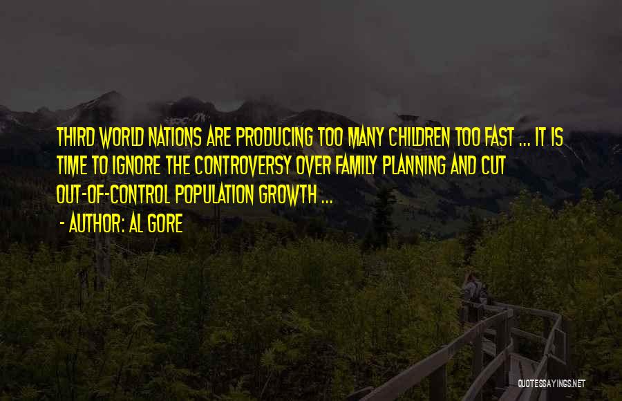 Al Gore Quotes: Third World Nations Are Producing Too Many Children Too Fast ... It Is Time To Ignore The Controversy Over Family