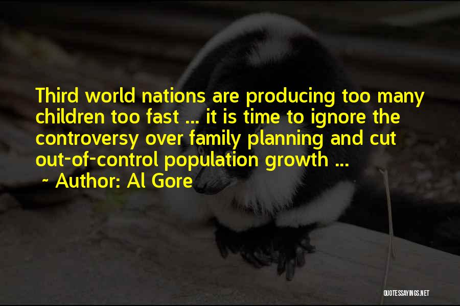 Al Gore Quotes: Third World Nations Are Producing Too Many Children Too Fast ... It Is Time To Ignore The Controversy Over Family