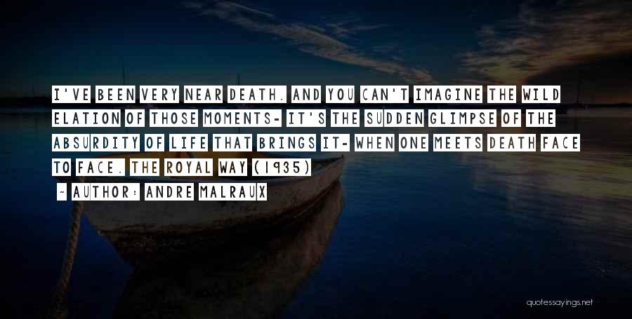 Andre Malraux Quotes: I've Been Very Near Death. And You Can't Imagine The Wild Elation Of Those Moments- It's The Sudden Glimpse Of