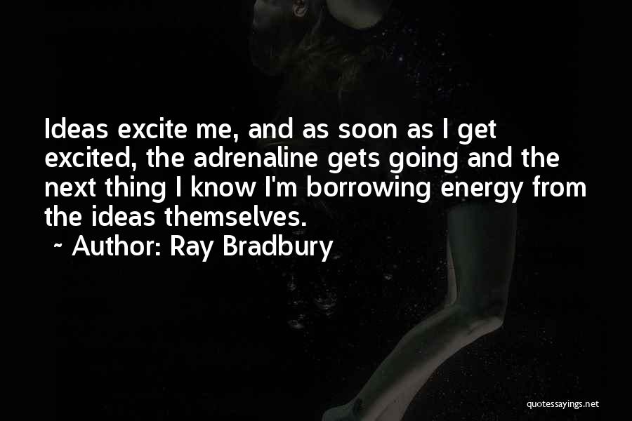 Ray Bradbury Quotes: Ideas Excite Me, And As Soon As I Get Excited, The Adrenaline Gets Going And The Next Thing I Know