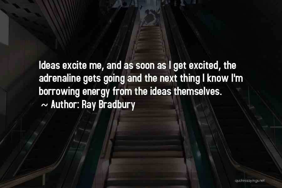 Ray Bradbury Quotes: Ideas Excite Me, And As Soon As I Get Excited, The Adrenaline Gets Going And The Next Thing I Know