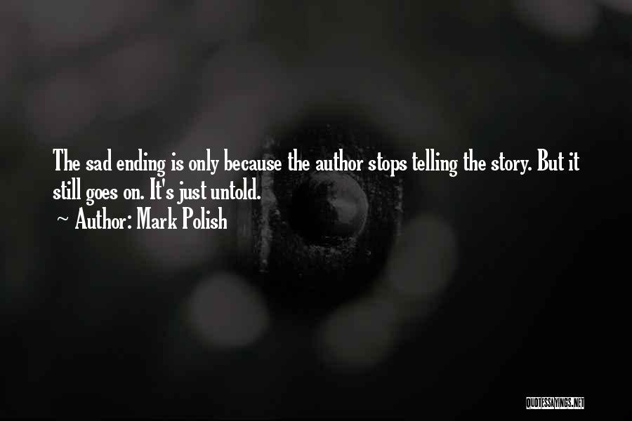 Mark Polish Quotes: The Sad Ending Is Only Because The Author Stops Telling The Story. But It Still Goes On. It's Just Untold.