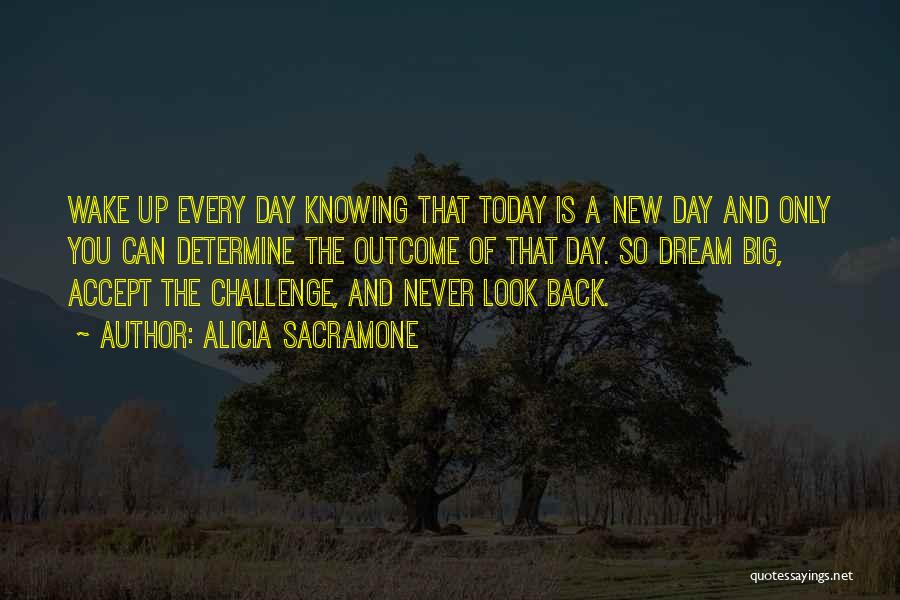 Alicia Sacramone Quotes: Wake Up Every Day Knowing That Today Is A New Day And Only You Can Determine The Outcome Of That