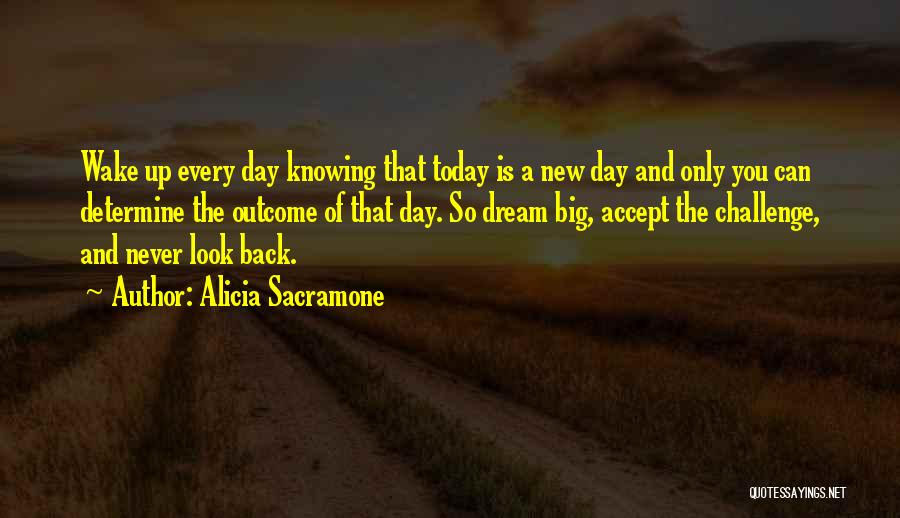 Alicia Sacramone Quotes: Wake Up Every Day Knowing That Today Is A New Day And Only You Can Determine The Outcome Of That