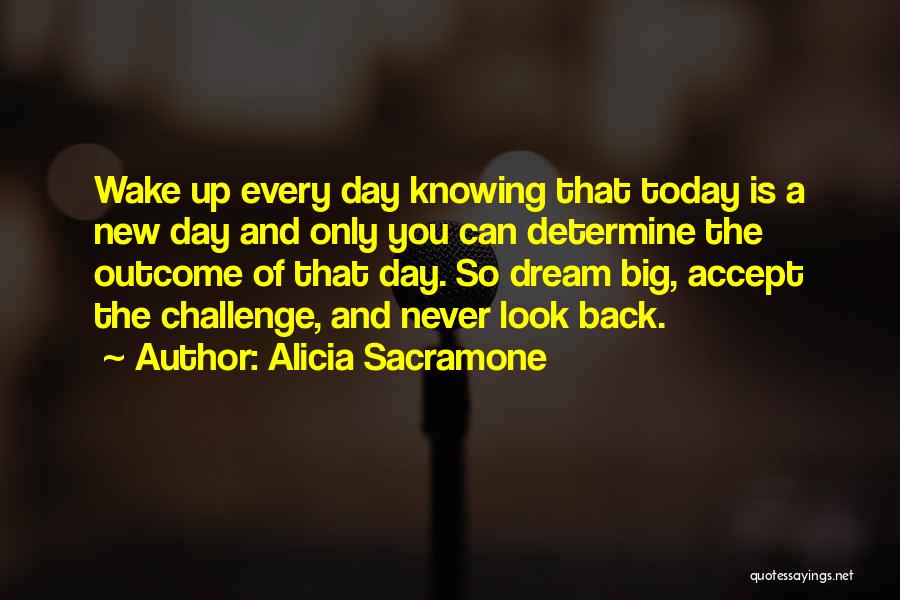 Alicia Sacramone Quotes: Wake Up Every Day Knowing That Today Is A New Day And Only You Can Determine The Outcome Of That