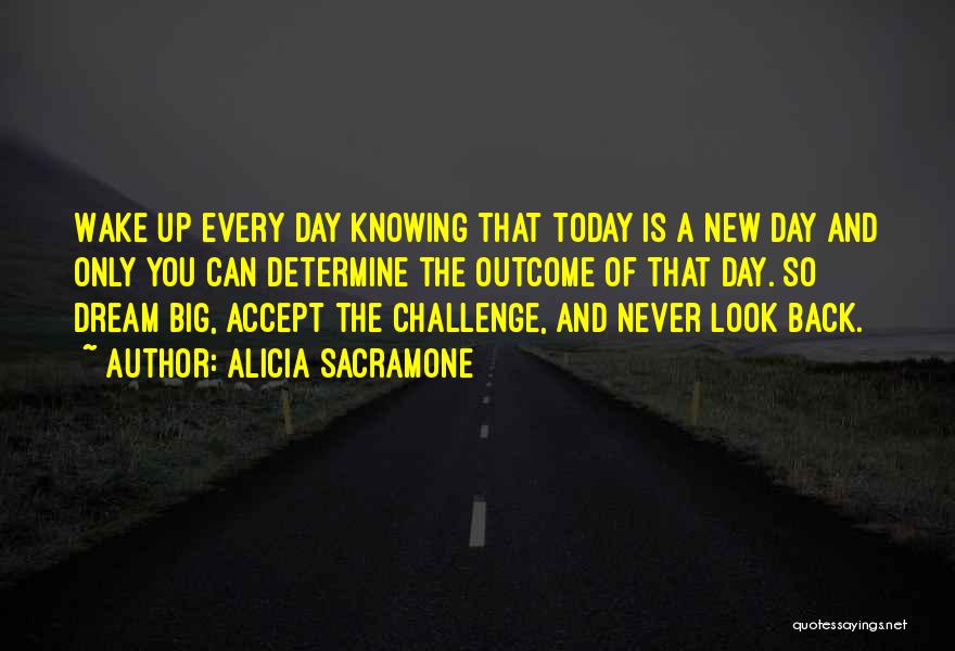 Alicia Sacramone Quotes: Wake Up Every Day Knowing That Today Is A New Day And Only You Can Determine The Outcome Of That