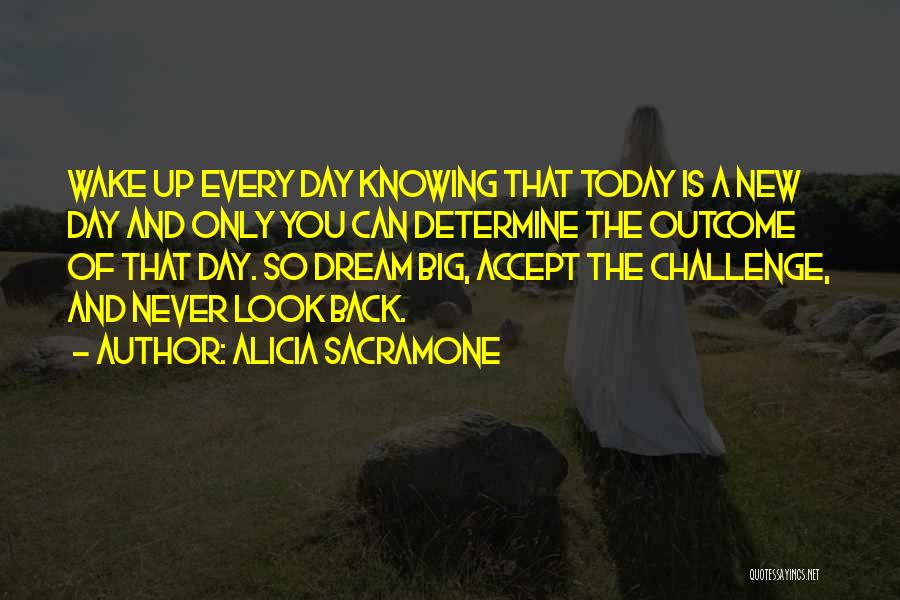 Alicia Sacramone Quotes: Wake Up Every Day Knowing That Today Is A New Day And Only You Can Determine The Outcome Of That