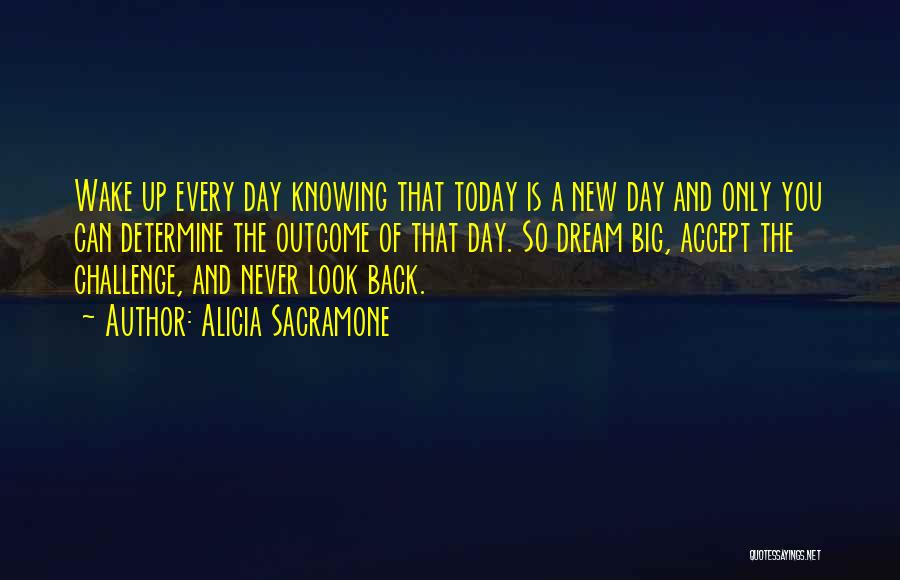 Alicia Sacramone Quotes: Wake Up Every Day Knowing That Today Is A New Day And Only You Can Determine The Outcome Of That