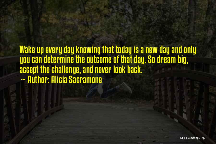 Alicia Sacramone Quotes: Wake Up Every Day Knowing That Today Is A New Day And Only You Can Determine The Outcome Of That