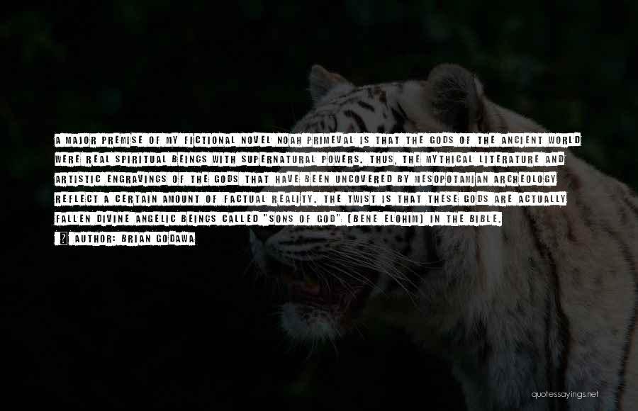 Brian Godawa Quotes: A Major Premise Of My Fictional Novel Noah Primeval Is That The Gods Of The Ancient World Were Real Spiritual