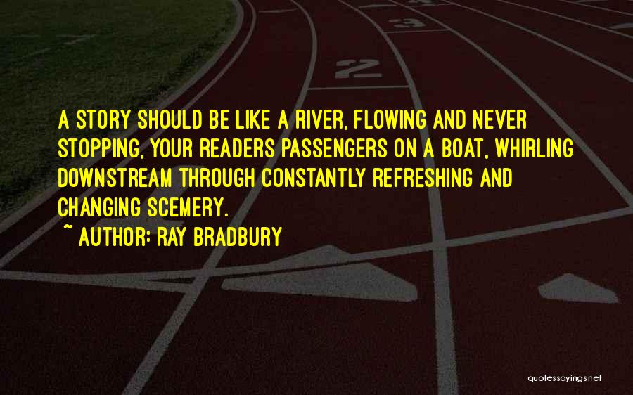 Ray Bradbury Quotes: A Story Should Be Like A River, Flowing And Never Stopping, Your Readers Passengers On A Boat, Whirling Downstream Through