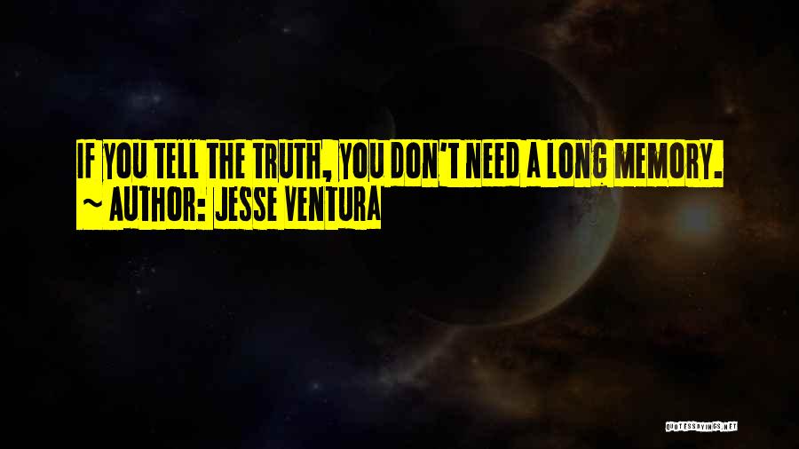 Jesse Ventura Quotes: If You Tell The Truth, You Don't Need A Long Memory.