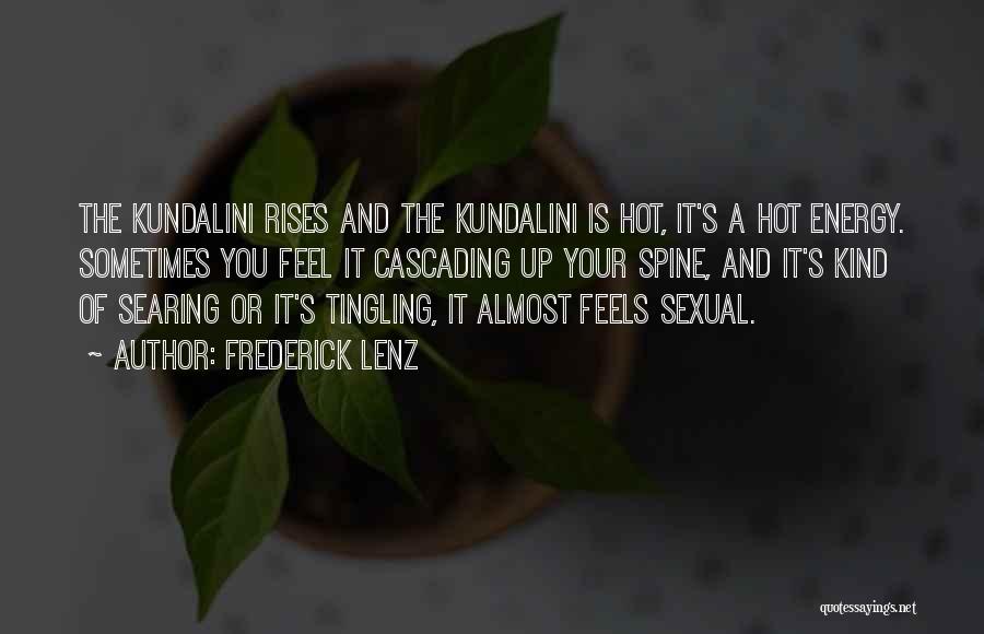 Frederick Lenz Quotes: The Kundalini Rises And The Kundalini Is Hot, It's A Hot Energy. Sometimes You Feel It Cascading Up Your Spine,