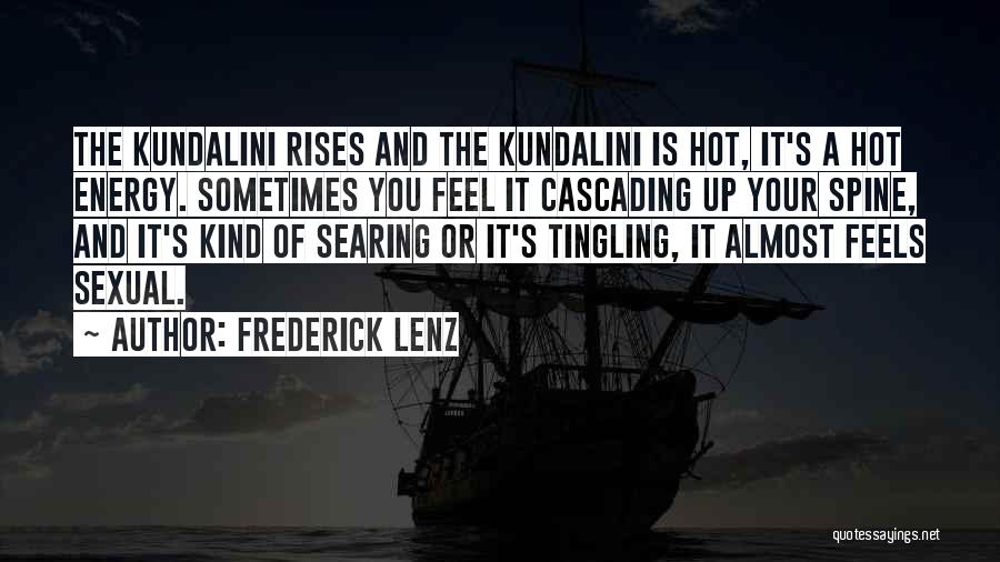 Frederick Lenz Quotes: The Kundalini Rises And The Kundalini Is Hot, It's A Hot Energy. Sometimes You Feel It Cascading Up Your Spine,