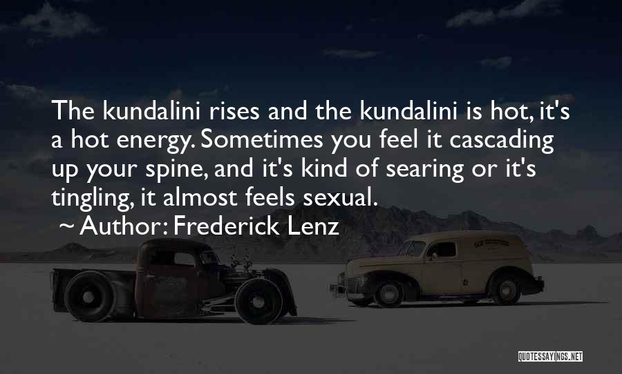 Frederick Lenz Quotes: The Kundalini Rises And The Kundalini Is Hot, It's A Hot Energy. Sometimes You Feel It Cascading Up Your Spine,
