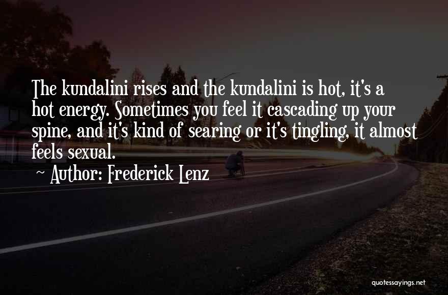Frederick Lenz Quotes: The Kundalini Rises And The Kundalini Is Hot, It's A Hot Energy. Sometimes You Feel It Cascading Up Your Spine,