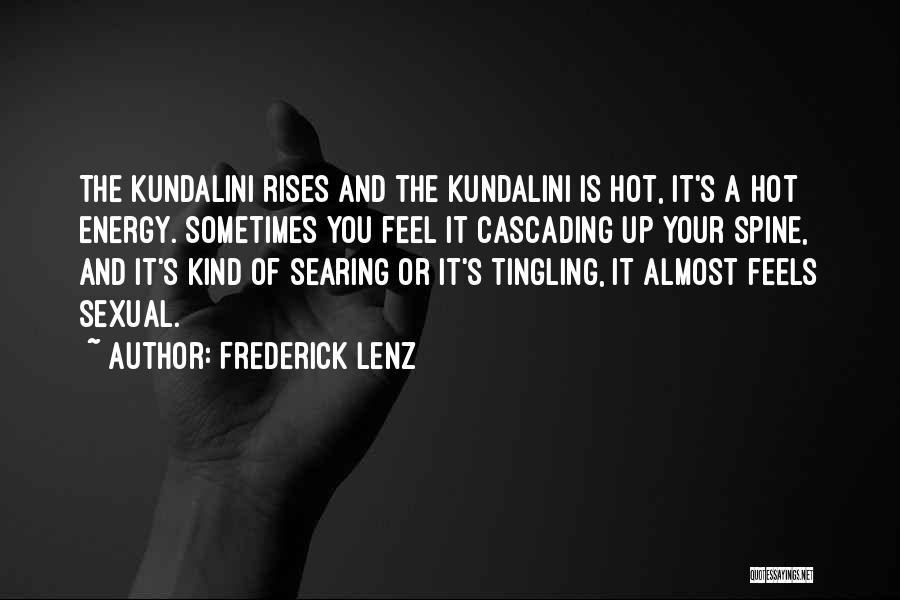 Frederick Lenz Quotes: The Kundalini Rises And The Kundalini Is Hot, It's A Hot Energy. Sometimes You Feel It Cascading Up Your Spine,