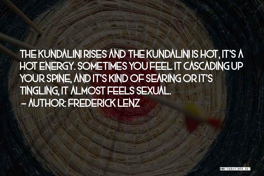 Frederick Lenz Quotes: The Kundalini Rises And The Kundalini Is Hot, It's A Hot Energy. Sometimes You Feel It Cascading Up Your Spine,