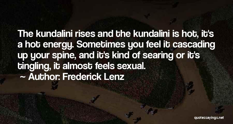 Frederick Lenz Quotes: The Kundalini Rises And The Kundalini Is Hot, It's A Hot Energy. Sometimes You Feel It Cascading Up Your Spine,