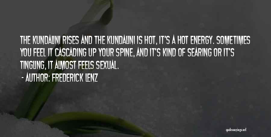 Frederick Lenz Quotes: The Kundalini Rises And The Kundalini Is Hot, It's A Hot Energy. Sometimes You Feel It Cascading Up Your Spine,