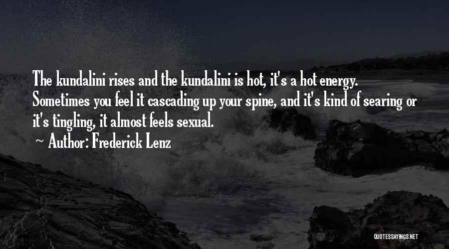 Frederick Lenz Quotes: The Kundalini Rises And The Kundalini Is Hot, It's A Hot Energy. Sometimes You Feel It Cascading Up Your Spine,