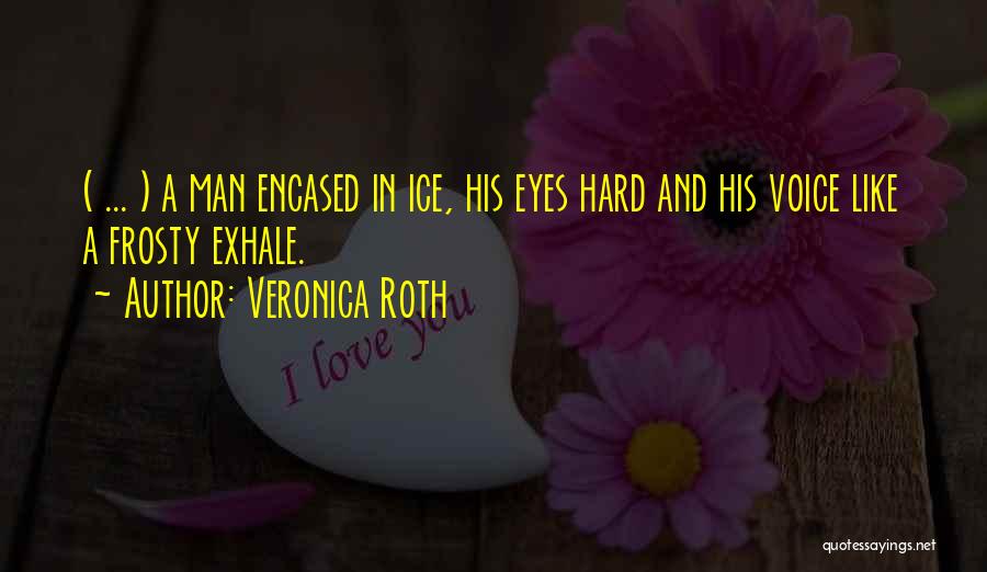 Veronica Roth Quotes: ( ... ) A Man Encased In Ice, His Eyes Hard And His Voice Like A Frosty Exhale.