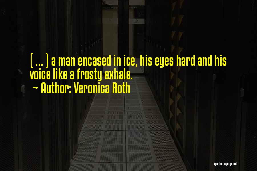 Veronica Roth Quotes: ( ... ) A Man Encased In Ice, His Eyes Hard And His Voice Like A Frosty Exhale.
