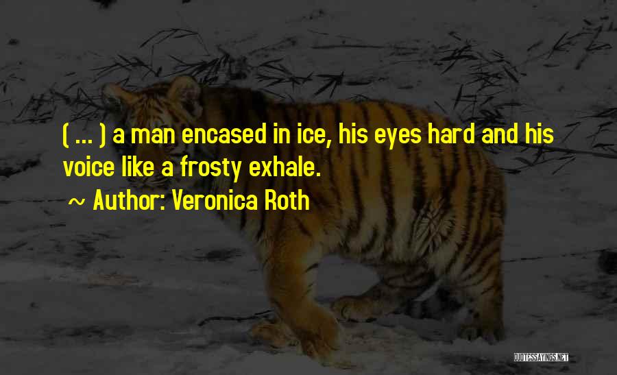 Veronica Roth Quotes: ( ... ) A Man Encased In Ice, His Eyes Hard And His Voice Like A Frosty Exhale.
