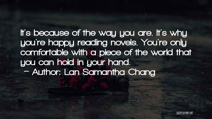 Lan Samantha Chang Quotes: It's Because Of The Way You Are. It's Why You're Happy Reading Novels. You're Only Comfortable With A Piece Of